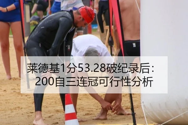 莱德基1分53.28破纪录后：200自三连冠可行性分析