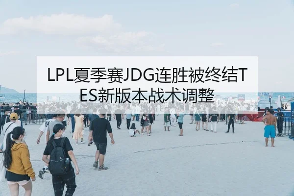 LPL夏季赛JDG连胜被终结TES新版本战术调整