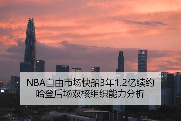 NBA自由市场快船3年1.2亿续约哈登后场双核组织能力分析