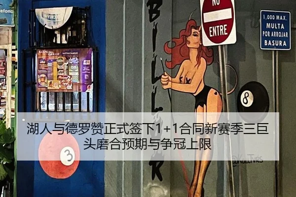 湖人与德罗赞正式签下1+1合同新赛季三巨头磨合预期与争冠上限